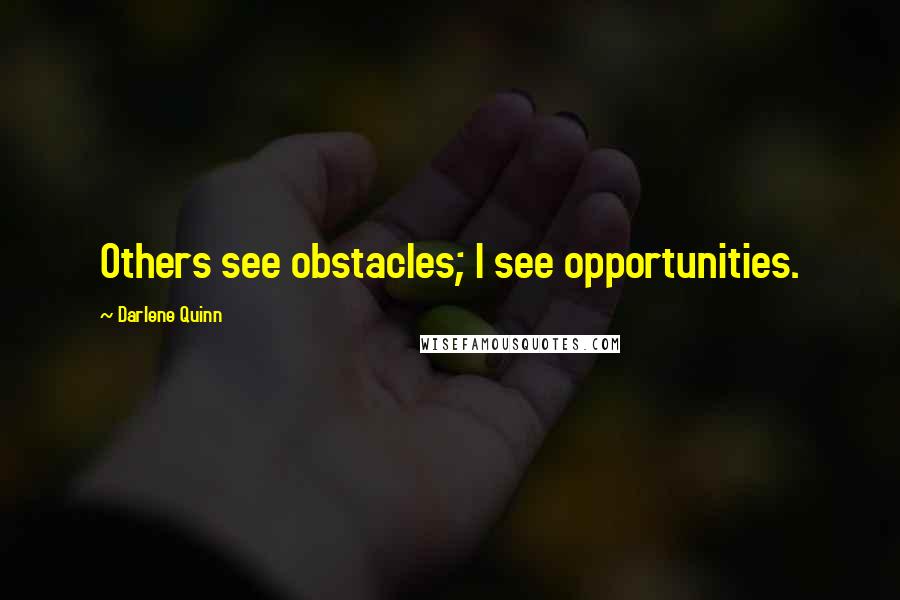 Darlene Quinn Quotes: Others see obstacles; I see opportunities.