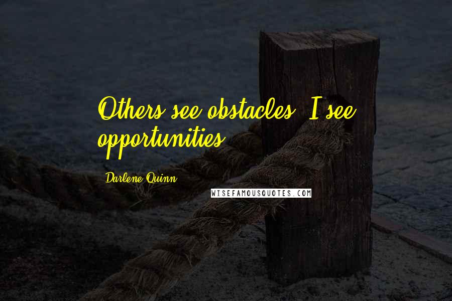 Darlene Quinn Quotes: Others see obstacles; I see opportunities.