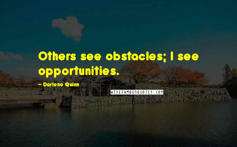 Darlene Quinn Quotes: Others see obstacles; I see opportunities.