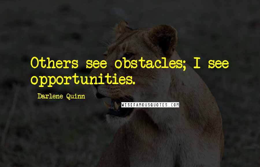 Darlene Quinn Quotes: Others see obstacles; I see opportunities.