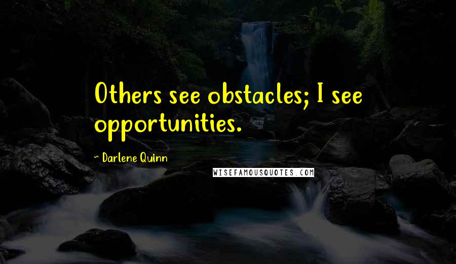 Darlene Quinn Quotes: Others see obstacles; I see opportunities.