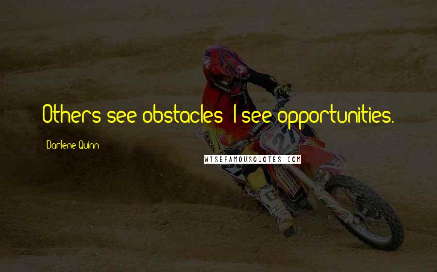 Darlene Quinn Quotes: Others see obstacles; I see opportunities.