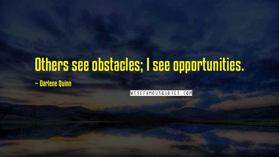 Darlene Quinn Quotes: Others see obstacles; I see opportunities.