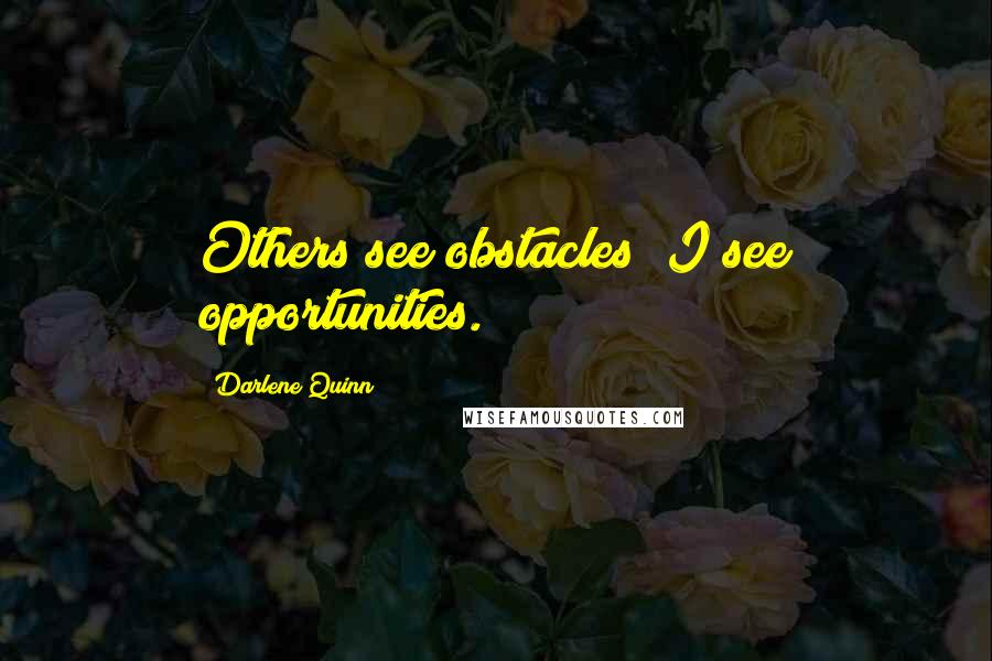 Darlene Quinn Quotes: Others see obstacles; I see opportunities.