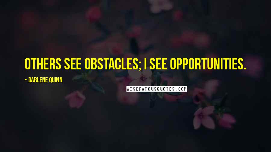 Darlene Quinn Quotes: Others see obstacles; I see opportunities.