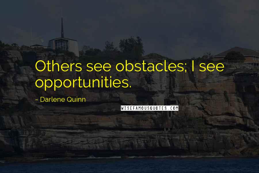 Darlene Quinn Quotes: Others see obstacles; I see opportunities.