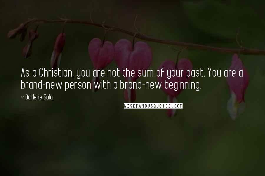 Darlene Sala Quotes: As a Christian, you are not the sum of your past. You are a brand-new person with a brand-new beginning.