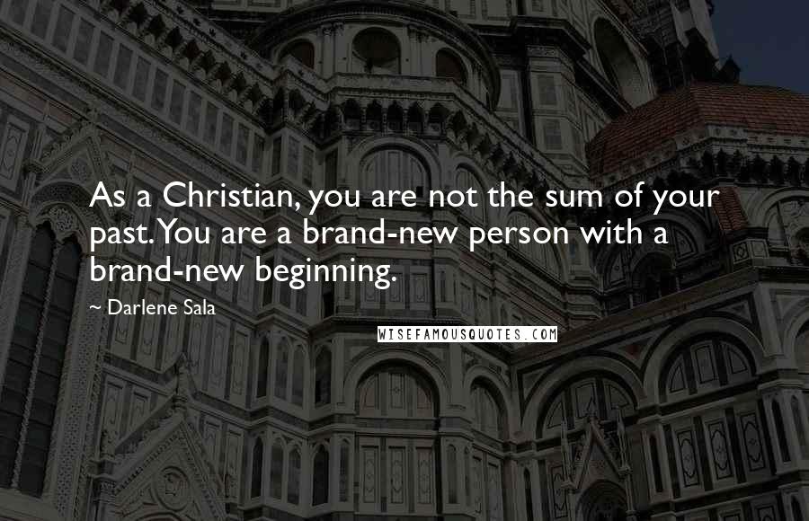 Darlene Sala Quotes: As a Christian, you are not the sum of your past. You are a brand-new person with a brand-new beginning.