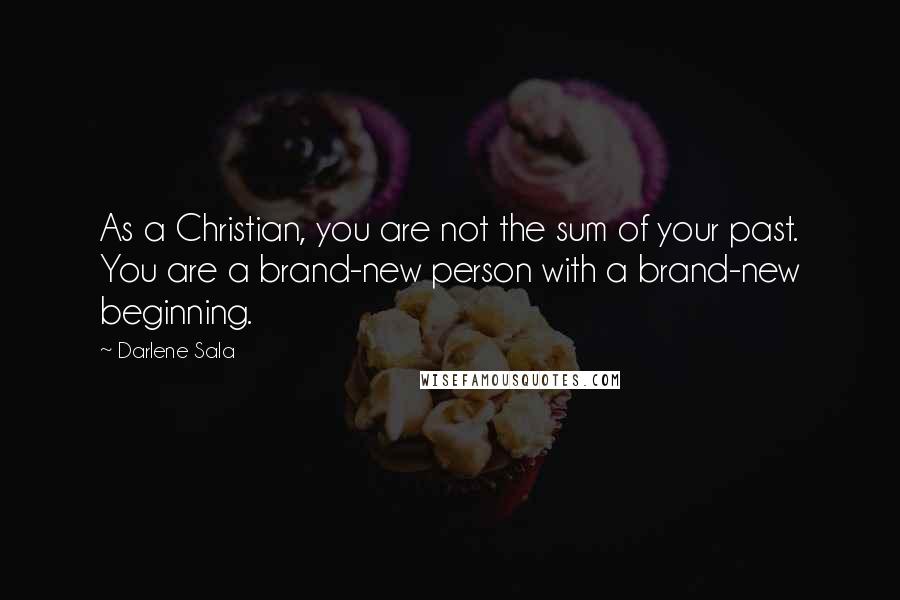 Darlene Sala Quotes: As a Christian, you are not the sum of your past. You are a brand-new person with a brand-new beginning.