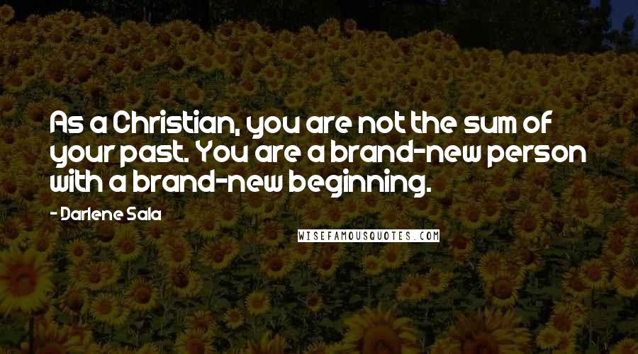Darlene Sala Quotes: As a Christian, you are not the sum of your past. You are a brand-new person with a brand-new beginning.