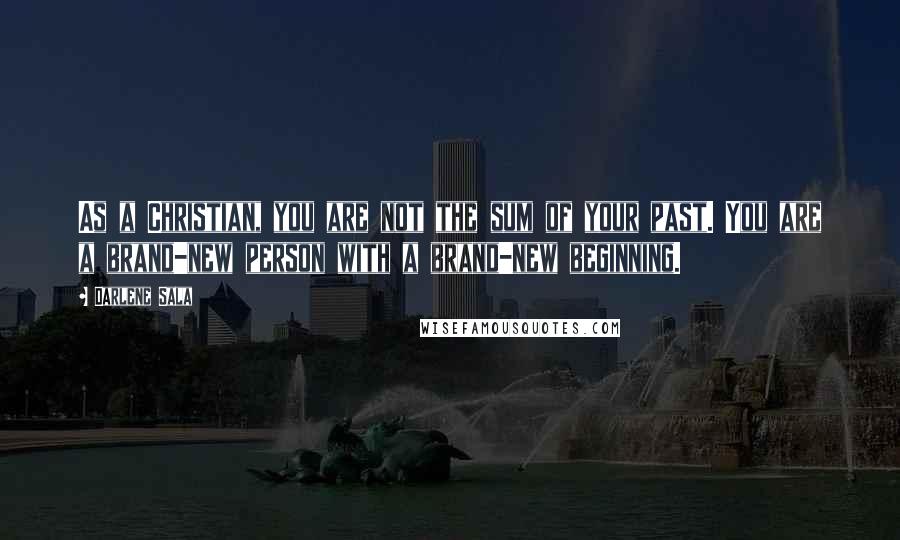 Darlene Sala Quotes: As a Christian, you are not the sum of your past. You are a brand-new person with a brand-new beginning.