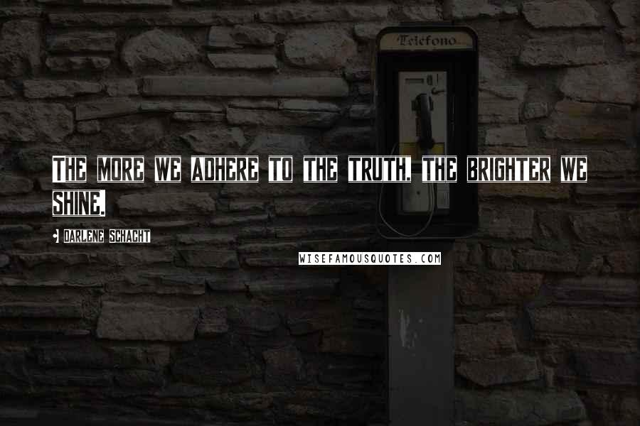 Darlene Schacht Quotes: The more we adhere to the truth, the brighter we shine.