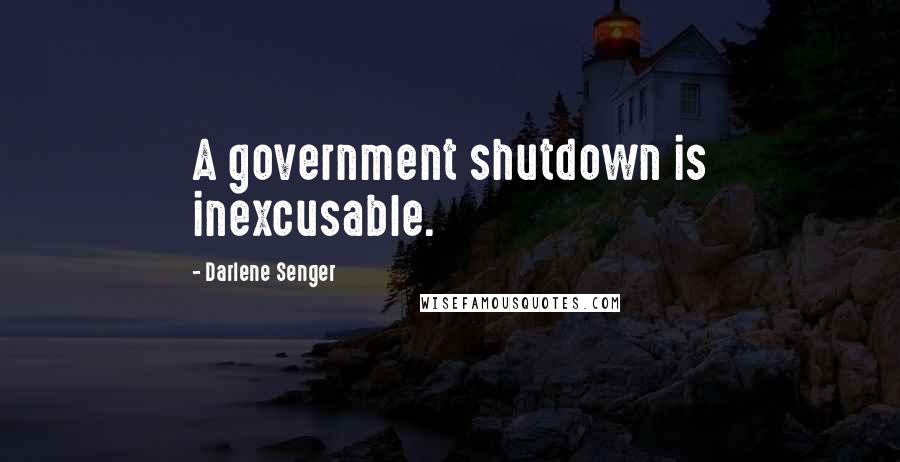 Darlene Senger Quotes: A government shutdown is inexcusable.