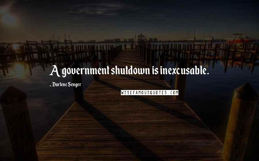Darlene Senger Quotes: A government shutdown is inexcusable.