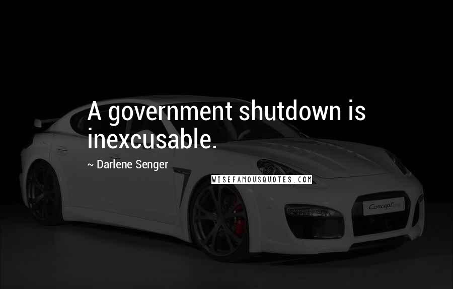 Darlene Senger Quotes: A government shutdown is inexcusable.