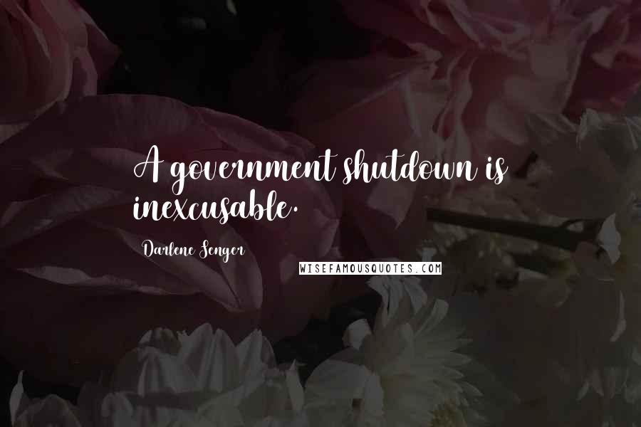 Darlene Senger Quotes: A government shutdown is inexcusable.