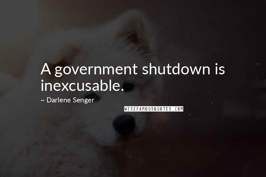 Darlene Senger Quotes: A government shutdown is inexcusable.