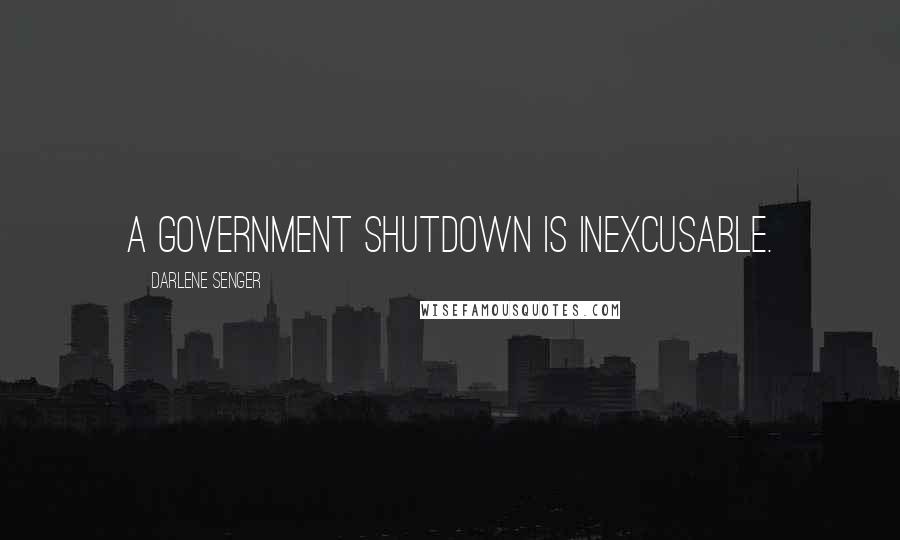 Darlene Senger Quotes: A government shutdown is inexcusable.