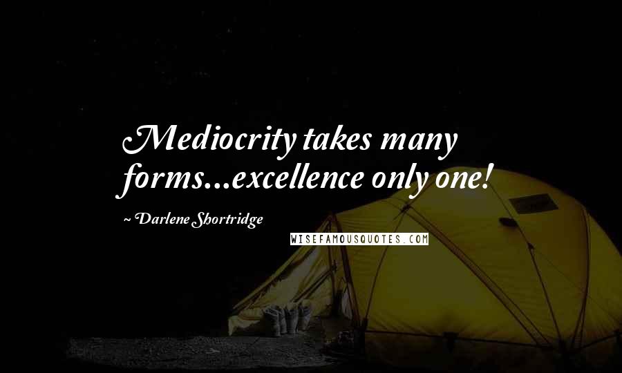 Darlene Shortridge Quotes: Mediocrity takes many forms...excellence only one!