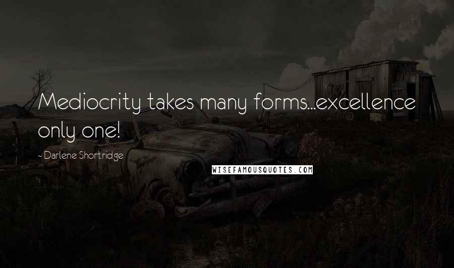 Darlene Shortridge Quotes: Mediocrity takes many forms...excellence only one!