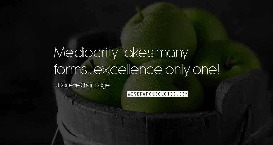 Darlene Shortridge Quotes: Mediocrity takes many forms...excellence only one!
