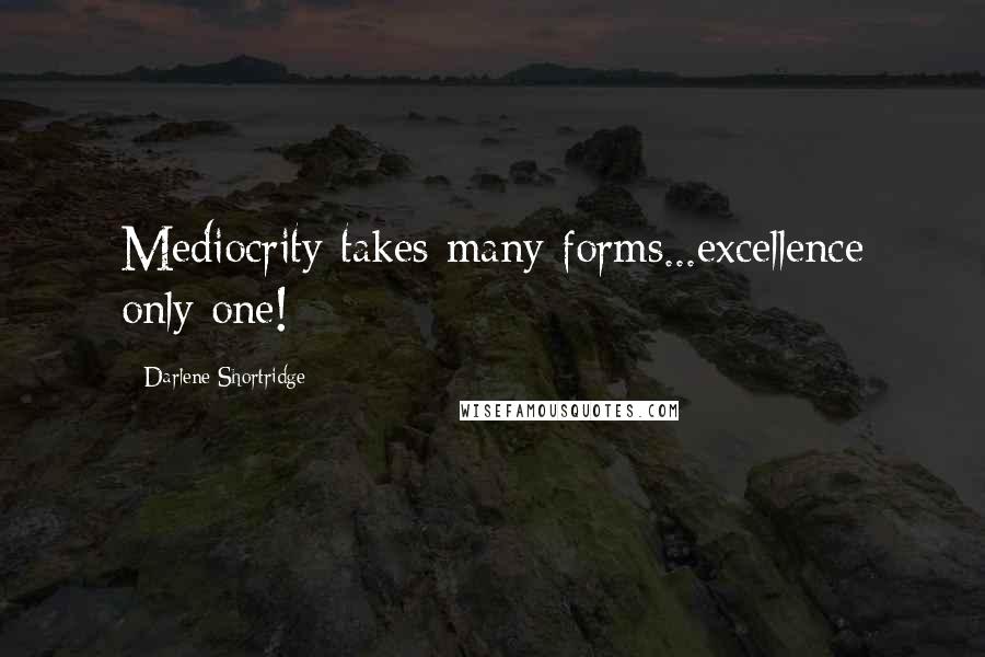 Darlene Shortridge Quotes: Mediocrity takes many forms...excellence only one!
