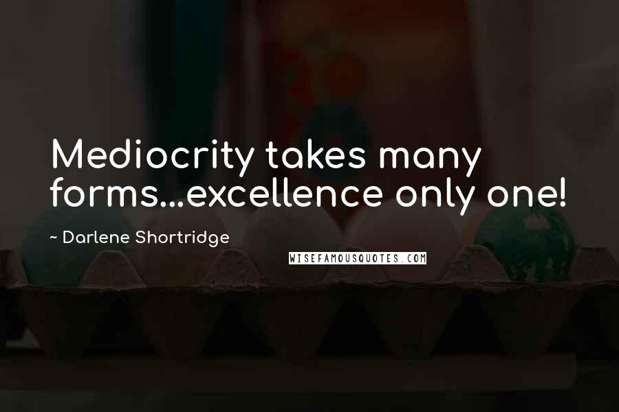 Darlene Shortridge Quotes: Mediocrity takes many forms...excellence only one!