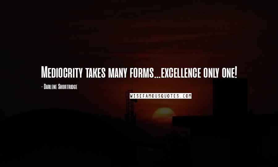 Darlene Shortridge Quotes: Mediocrity takes many forms...excellence only one!