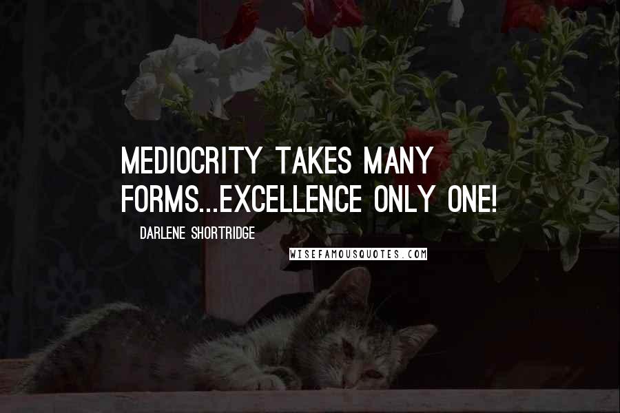 Darlene Shortridge Quotes: Mediocrity takes many forms...excellence only one!