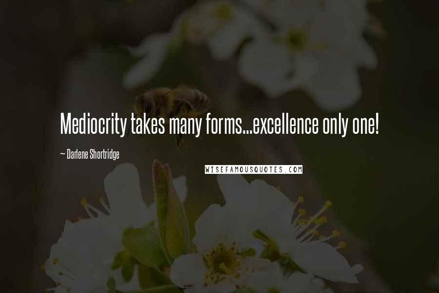 Darlene Shortridge Quotes: Mediocrity takes many forms...excellence only one!