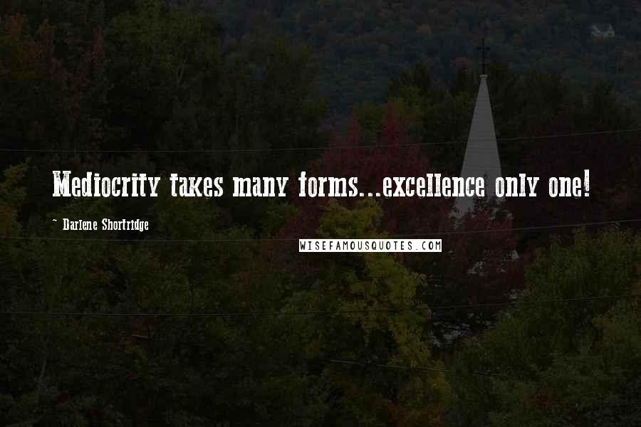 Darlene Shortridge Quotes: Mediocrity takes many forms...excellence only one!