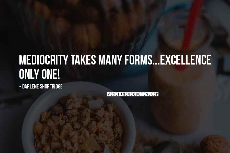 Darlene Shortridge Quotes: Mediocrity takes many forms...excellence only one!