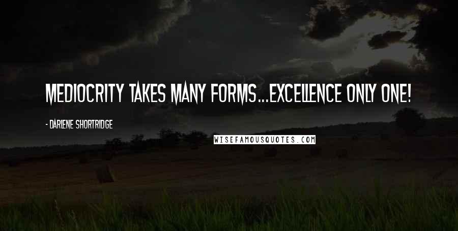 Darlene Shortridge Quotes: Mediocrity takes many forms...excellence only one!