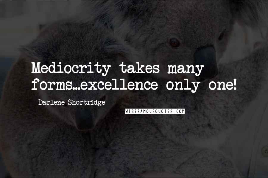 Darlene Shortridge Quotes: Mediocrity takes many forms...excellence only one!