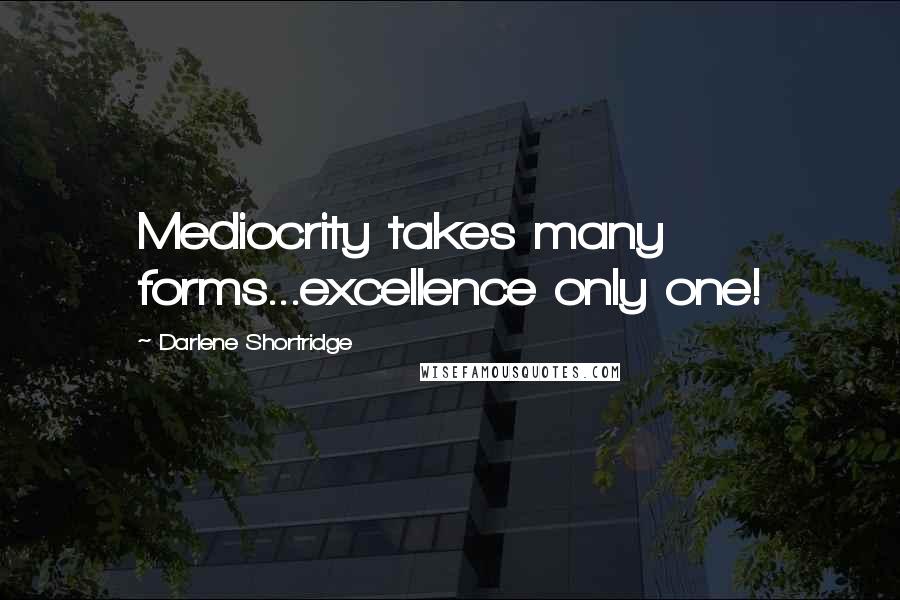 Darlene Shortridge Quotes: Mediocrity takes many forms...excellence only one!