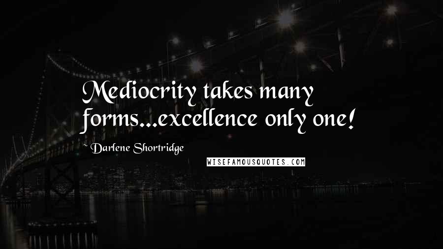 Darlene Shortridge Quotes: Mediocrity takes many forms...excellence only one!