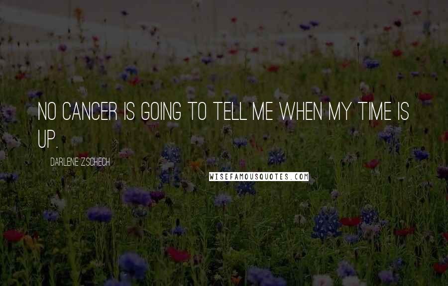 Darlene Zschech Quotes: No cancer is going to tell me when my time is up.