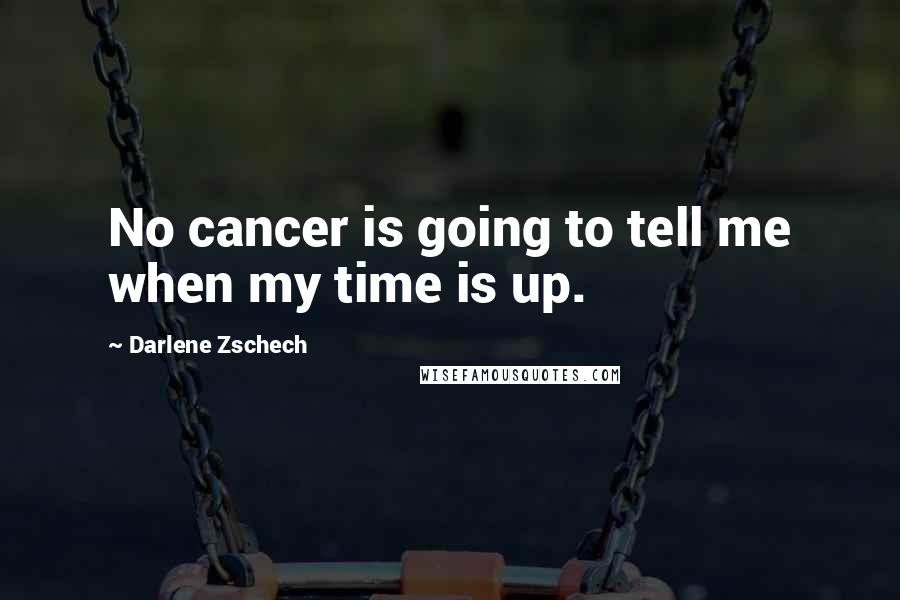 Darlene Zschech Quotes: No cancer is going to tell me when my time is up.
