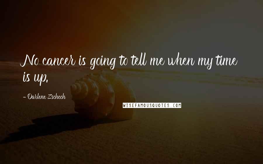 Darlene Zschech Quotes: No cancer is going to tell me when my time is up.