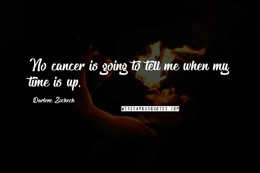 Darlene Zschech Quotes: No cancer is going to tell me when my time is up.