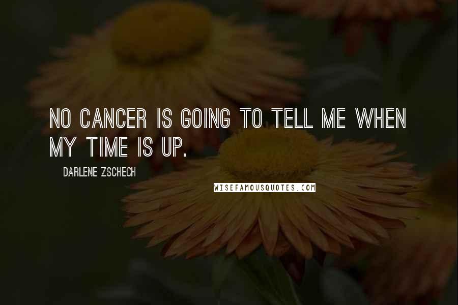 Darlene Zschech Quotes: No cancer is going to tell me when my time is up.