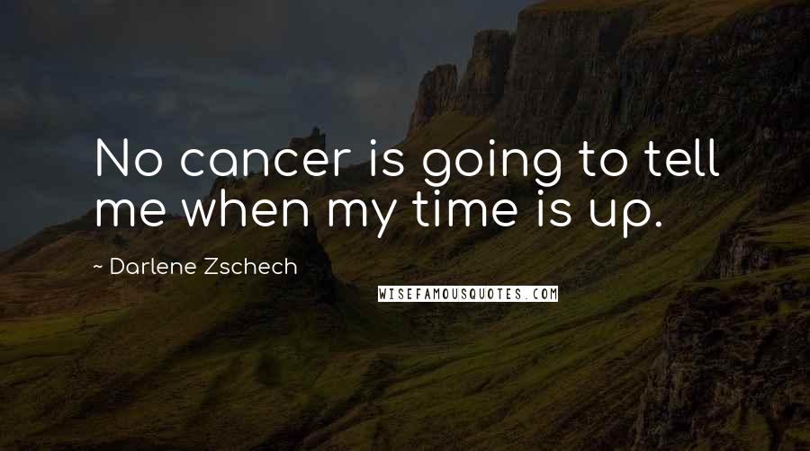Darlene Zschech Quotes: No cancer is going to tell me when my time is up.