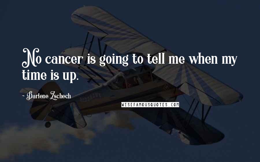 Darlene Zschech Quotes: No cancer is going to tell me when my time is up.
