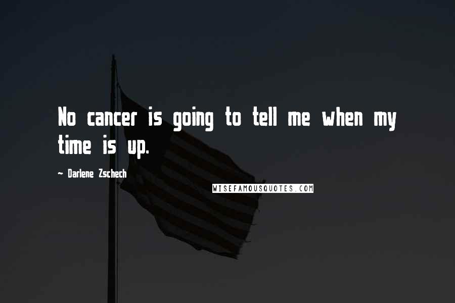 Darlene Zschech Quotes: No cancer is going to tell me when my time is up.