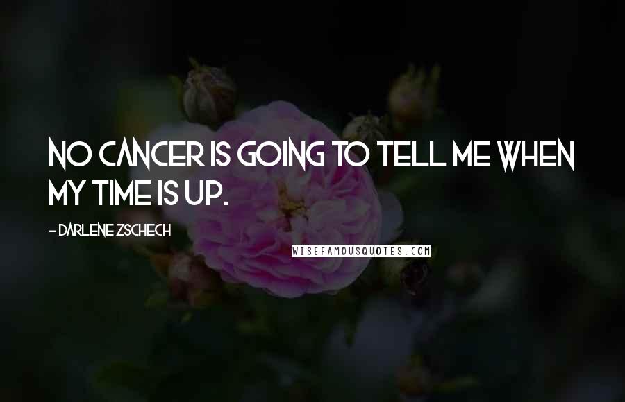 Darlene Zschech Quotes: No cancer is going to tell me when my time is up.