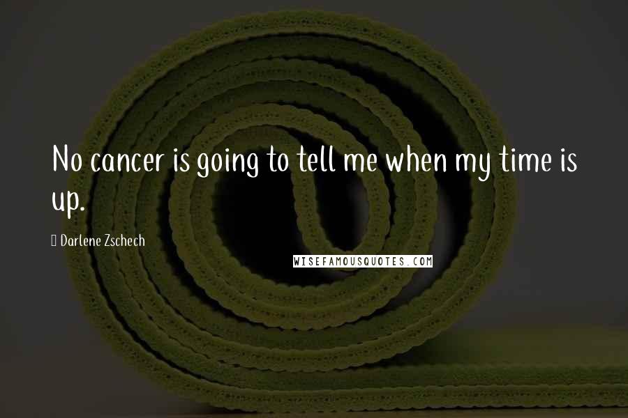 Darlene Zschech Quotes: No cancer is going to tell me when my time is up.