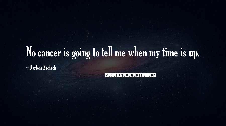 Darlene Zschech Quotes: No cancer is going to tell me when my time is up.