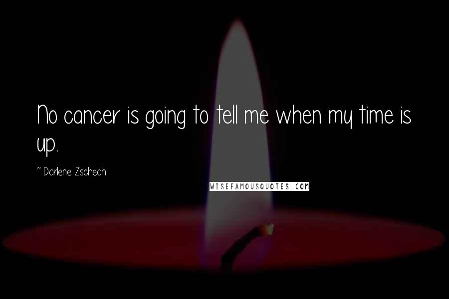 Darlene Zschech Quotes: No cancer is going to tell me when my time is up.