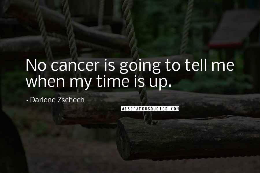 Darlene Zschech Quotes: No cancer is going to tell me when my time is up.