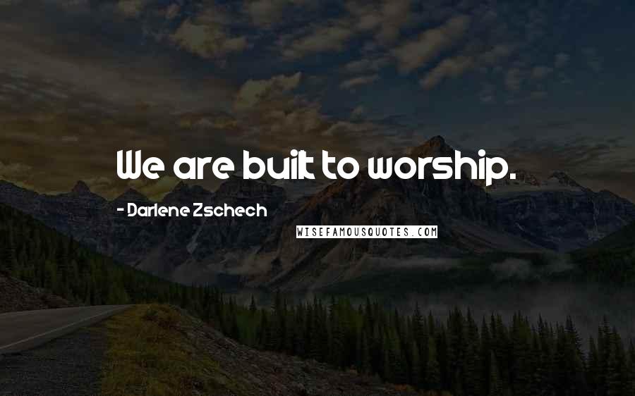 Darlene Zschech Quotes: We are built to worship.